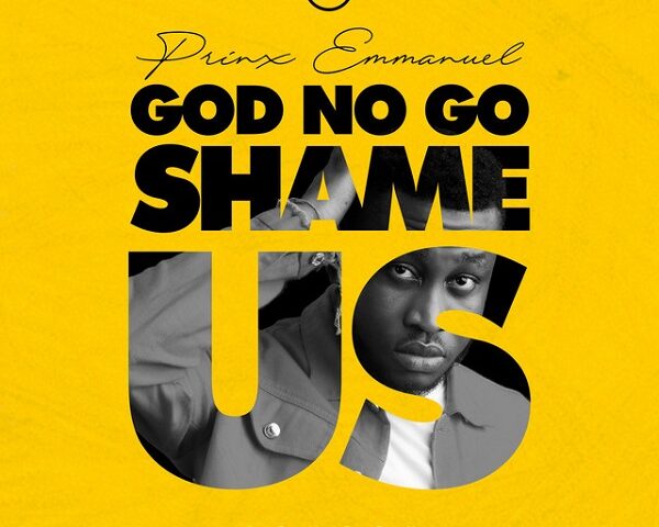 Prinx Emmanuel – God No Go Shame Us Prinx Emmanuel God No Go Shame Us