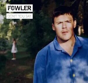 Fowler Releases New Single 'Don't You Say'